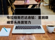 半岛体育网页版-布拉格斯巴达连输：重回巅峰势头尚需努力的简单介绍
